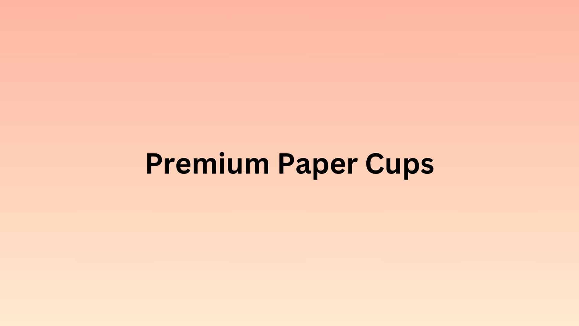 Essential Guide to Choosing the Best Paper Cup for Your Needs